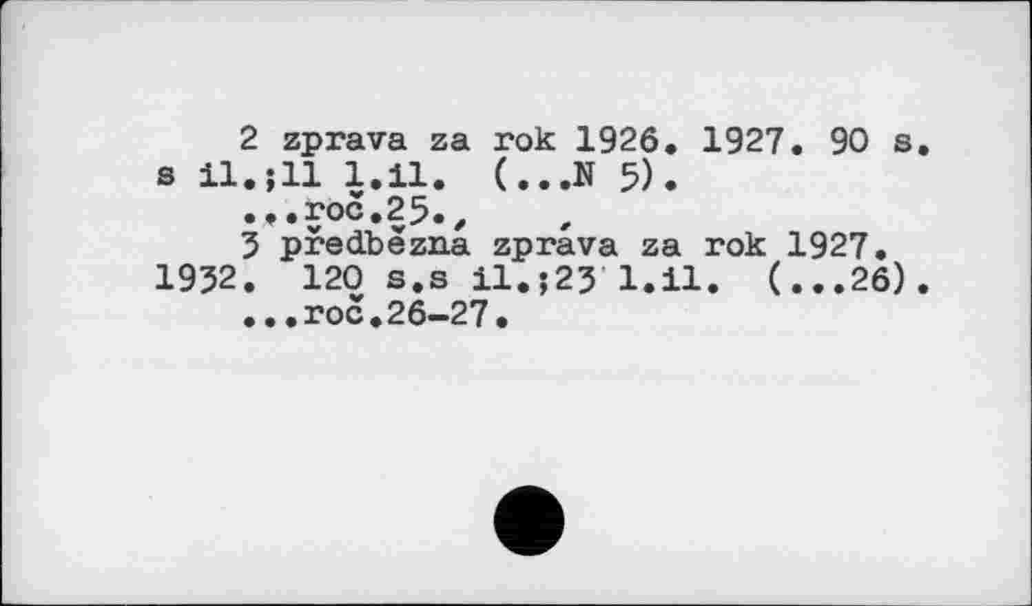 ﻿2 zprava za rok 1926» 1927. 90 s. s il.;ll 1.11. (...N 5).
...roc.25.,
5 pfed.bezna zprava za rok 1927. 1952. 120 s.s il.;25 1.11. (...26).
...roc.26-27.